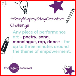 #StayMightyStayCreative Challenge. Any piece of performance art - poetry, song, monologue, rap, dance - for up to three minutes around the theme of empowerment. Small illustrations of stars, lightbulbs and pencils surround the text.